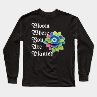 Bloom Where You Are Planted - Inspirational Plant Lover Gift Long Sleeve T-Shirt